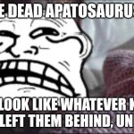 I See Dead People Meme | I SEE DEAD APATOSAURUSES. THEY LOOK LIKE WHATEVER KILLED THEM LEFT THEM BEHIND, UNEATEN. | image tagged in memes,jurassic park | made w/ Imgflip meme maker