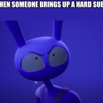 Angry Jax | ME WHEN SOMEONE BRINGS UP A HARD SUBJECT: | image tagged in angry jax | made w/ Imgflip meme maker