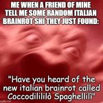 Those brainrots rlly pmo | ME WHEN A FRIEND OF MINE TELL ME SOME RANDOM ITALIAN BRAINROT SHI THEY JUST FOUND:; "Have you heard of the new italian brainrot called Coccodilililò Spaghellilì" | image tagged in italian brainrot,italian,brainrot,pissed off | made w/ Imgflip meme maker
