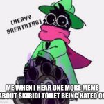 You've only seen other people making fun, so deal with it. | ME WHEN I HEAR ONE MORE MEME ABOUT SKIBIDI TOILET BEING HATED ON | image tagged in ralsei,memes,funny,skibidi toilet | made w/ Imgflip meme maker