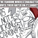 THIS IS NOT FRICKIN CANON!!! | THE FANDOM WHEN A CHARACTER
LOVES THEIR HATER ON YT SHORTS | image tagged in this is not frickin canon,fandom | made w/ Imgflip meme maker
