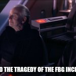 have you ever heard about the tragedy? | HAVE YOU EVER HEARD THE TRAGEDY OF THE FBG INCIDENT ON 2/17/2025? | image tagged in have you ever heard the tragedy of darth plageuis the wise | made w/ Imgflip meme maker