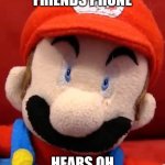 Did this ever happen to you not me | ME: USES FRIENDS PHONE; HEARS OH YES DADDY UHHH | image tagged in sml mario terrified face | made w/ Imgflip meme maker