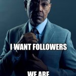 More valuable in the long run imo | YOU WANT UPVOTES; I WANT FOLLOWERS; WE ARE NOT THE SAME | image tagged in gus fring we are not the same,memes,followers,upvotes | made w/ Imgflip meme maker