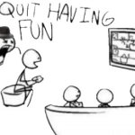 Quit having fun