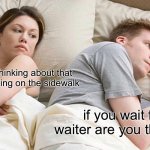 hmmmmm… | i bet he’s thinking about that cute girl walking on the sidewalk; if you wait for a waiter are you the waiter | image tagged in memes,i bet he's thinking about other women | made w/ Imgflip meme maker