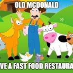 Old McDonald | OLD MCDONALD; HAVE A FAST FOOD RESTAURANT | image tagged in old mcdonald | made w/ Imgflip meme maker