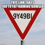 G | THIS LINK TAKES YOU TO FAT FARMING BOWSER | image tagged in 9y49bi sign | made w/ Imgflip meme maker