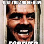 Your memory after sitting through Brokeback Mountain because your girlfriend wanted to "do something as a couple" | OH YEAH... IT'S JUST YOU AND ME NOW; FOREVER | image tagged in i'm back | made w/ Imgflip meme maker