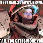 Slavic Starcraft Pilot | WHEN YOU REALIZE SLAVIC LIVES MATTER; BUT ALL YOU GET IS MORE VODKA | image tagged in slavic starcraft pilot,slavic lives matter,slavic starcraft | made w/ Imgflip meme maker