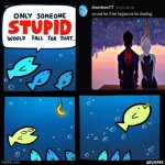 Only someone stupid would fall for that | image tagged in only someone stupid would fall for that | made w/ Imgflip meme maker