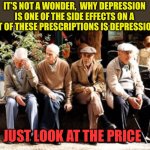 Depression side effect | IT’S NOT A WONDER,  WHY DEPRESSION IS ONE OF THE SIDE EFFECTS ON A LOT OF THESE PRESCRIPTIONS IS DEPRESSION. JUST LOOK AT THE PRICE | image tagged in old guys,funny gifs,gifs,funny,prescription | made w/ Imgflip meme maker