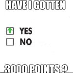 YES! | HAVE I GOTTEN; 3000 POINTS ? | image tagged in check yes or no,3000 points | made w/ Imgflip meme maker