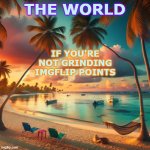 Enjoy your summer! | THE WORLD; IF YOU'RE NOT GRINDING IMGFLIP POINTS | image tagged in vacation on a caribbean beach,memes,summer,internet | made w/ Imgflip meme maker