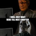 Waiting | I WILL JUST WAIT HERE TILL NEXT CHAPTER | image tagged in memes,i'll just wait here | made w/ Imgflip meme maker