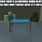 Uh oh | WHEN THERE'S AN INVISIBLE BOMB IN MY HOUSE AND I DON'T NOTICE UNTIL IT'S TOO LATE | image tagged in gifs,memes,antimeme,roblox | made w/ Imgflip video-to-gif maker