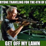 Me home alone | EVERYONE TRAVELING FOR THE 4TH OF JULY; GET OFF MY LAWN | image tagged in get off my lawn,clint eastwood,summer vacation | made w/ Imgflip meme maker