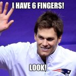 Mr. 6 fingers | I HAVE 6 FINGERS! LOOK! | image tagged in tb12 - 6 fingers | made w/ Imgflip meme maker