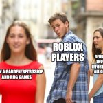 seriously grow a garden only promotes bad game design | ROBLOX PLAYERS; GENUINE WORK, THOUGHT AND EFFORT PUT BEHIND ALL OF THE GAME; GROW A GARDEN/RETROSLOP AND RNG GAMES | image tagged in memes,distracted boyfriend,roblox | made w/ Imgflip meme maker