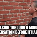 Strategic arguing | ME WALKING THROUGH A ARGUMENT/ CONVERSATION BEFORE IT HAPPENS | image tagged in gifs,funny,american chopper argument | made w/ Imgflip video-to-gif maker