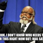Too Damn High | LOOK, I DON'T KNOW WHO NEEDS TO HEAR THIS RIGHT NOW BUT: HAIL SATAN! | image tagged in memes,too damn high | made w/ Imgflip meme maker