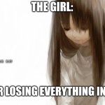 After losing everything | THE GIRL:; FB: JUST FOR YOU; AFTER LOSING EVERYTHING IN LIFE | image tagged in sad anime girl template | made w/ Imgflip meme maker