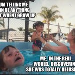 You can be anything you want (LOL) | MUM TELLING ME I CAN BE ANYTHING I WANT WHEN I GROW UP; ME,  IN THE REAL WORLD,  DISCOVERING SHE WAS TOTALLY DELUSIONAL | image tagged in drownin in pool,moms | made w/ Imgflip meme maker