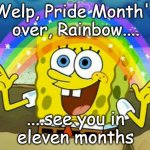 Putting decorations away be like... | Welp, Pride Month's
over, Rainbow.... ....see you in
eleven months | image tagged in spongebob's imagination rainbow | made w/ Imgflip meme maker