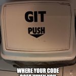 GITHUB GIT PUSH | WHERE YOUR CODE GOES WHEN YOU PLAY THE SORCERER'S APPRENTICE ON GITHUB | image tagged in git push | made w/ Imgflip meme maker