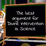 The number of things that had to be perfect for life to exist | The best argument for Divine Intervention is Science | image tagged in doctor betty veronica,god,i don't know,no one does,we are alone,probably | made w/ Imgflip meme maker