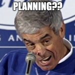 Planning!? | PLANNING?? | image tagged in jim mora playoffs | made w/ Imgflip meme maker