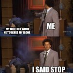 Don't touch my legos | ME; MY BROTHER WHEN HE TOUCHES MY LEGOS; I SAID STOP | image tagged in memes,who killed hannibal,legos | made w/ Imgflip meme maker
