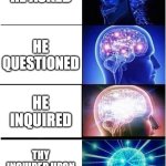 The english language... | HE ASKED; HE QUESTIONED; HE INQUIRED; THY INQUIRED UPON WHAT THOU SAID | image tagged in memes,expanding brain | made w/ Imgflip meme maker