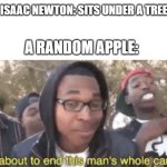 I'm about to end this man's whole career... | ISAAC NEWTON: SITS UNDER A TREE; A RANDOM APPLE: | image tagged in i'm about to end this mans whole career | made w/ Imgflip meme maker
