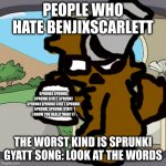 Pepperidge Farm Remembers | PEOPLE WHO HATE BENJIXSCARLETT; SPRUNKI SPRUNKI SPRUNKI GYATT SPRUNKI SPRUNKI SPRUNKI GYATT SPRUNKI SPRUNKI SPRUNKI GYATT I KNOW YOU REALLY WANT IT; THE WORST KIND IS SPRUNKI GYATT SONG: LOOK AT THE WORDS | image tagged in memes,pepperidge farm remembers | made w/ Imgflip meme maker
