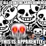 Sans cursed image | WHAT ALL IS IN THE SANS DIMENSION? THIS IS, APPARENTLY... | image tagged in sans cursed image | made w/ Imgflip meme maker