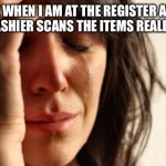 pisses me off | ME WHEN I AM AT THE REGISTER AND THE CASHIER SCANS THE ITEMS REALLY FAST | image tagged in memes,first world problems | made w/ Imgflip meme maker