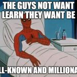 learn | THE GUYS NOT WANT LEARN THEY WANT BE; WELL-KNOWN AND MILLIONAIRE | image tagged in memes,spiderman hospital,spiderman | made w/ Imgflip meme maker