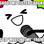 Caught listening to Muffin Time | OH SHOOT MY SISTER CAUGHT ME; LISTENING TO “MUFFIN TIME” FROM TOMSKA! | image tagged in muffin time | made w/ Imgflip meme maker