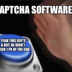 captcha verification: | CAPTCHA SOFTWARES; YEAH THIS GUY’S A BOT, HE DIDN’T CLICK 1 PX OF THE CAR | image tagged in memes,blank nut button,captcha | made w/ Imgflip meme maker