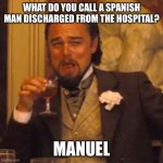 Laughing Leo | WHAT DO YOU CALL A SPANISH MAN DISCHARGED FROM THE HOSPITAL? MANUEL | image tagged in memes,laughing leo | made w/ Imgflip meme maker