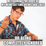 Never was great at probabilities ..... | ME FIGURING THE ODDS OF MY MEME GETTING VIEWS AND LIKES; OR BEING COMPLETELY IGNORED | image tagged in calculator kid,memes,math,upvotes,views,imgflip | made w/ Imgflip meme maker