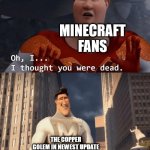 we finally got our boy, the copper golem! who was originally not used | MINECRAFT FANS; THE COPPER GOLEM IN NEWEST UPDATE | image tagged in my death was greatly exaggerated | made w/ Imgflip meme maker