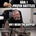 eminem better | I LOVE EMINEM; NAH, I PREFER SKITTLES; NO! I MEAN THE RAPPER! WHY WOULD YOU EAT THE WRAPPER!? SCREW YOU!!! | image tagged in memes,american chopper argument,eminem | made w/ Imgflip meme maker