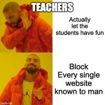 Drake Hotline Bling Meme | TEACHERS; Actually let the students have fun; Block Every single website known to man | image tagged in memes,drake hotline bling | made w/ Imgflip meme maker
