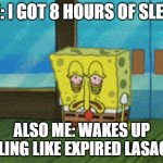 8 hours sleep | ME: I GOT 8 HOURS OF SLEEP; ALSO ME: WAKES UP FEELING LIKE EXPIRED LASAGNA | image tagged in spongebob sleepy | made w/ Imgflip meme maker