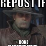 Repost if done masturbating micah meme