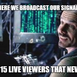 its 15 more then zero | THIS IS WHERE WE BROADCAST OUR SIGNAL ON YOUTUBE; GETTING 15 LIVE VIEWERS THAT NEVER CHAT. | image tagged in i don't even see the code anymore - matrix | made w/ Imgflip meme maker