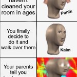 I wanted to do it at first, but now it feels like a chore. | You haven't cleaned your room in ages; You finally decide to do it and walk over there; Your parents tell you to clean your room mid-walk | image tagged in memes,panik kalm angery,clean up,parents,meme man,relatable | made w/ Imgflip meme maker