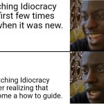 Idiocracy | Watching Idiocracy the first few times back when it was new. Watching Idiocracy after realizing that it's become a how to guide. | image tagged in disappointed black guy,idiocracy | made w/ Imgflip meme maker